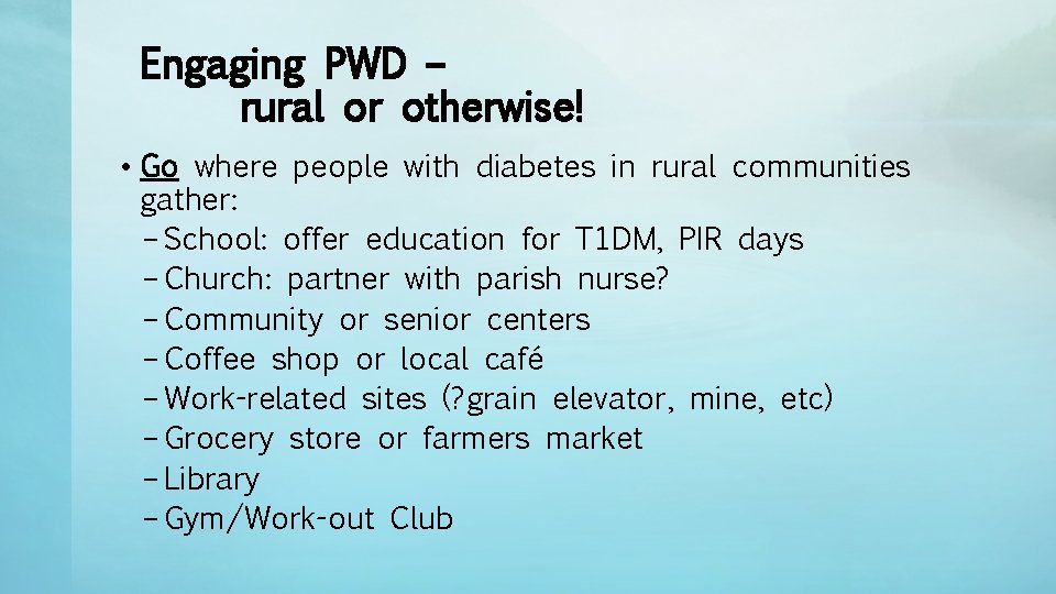 Engaging PWD – rural or otherwise! • Go where people with diabetes in rural