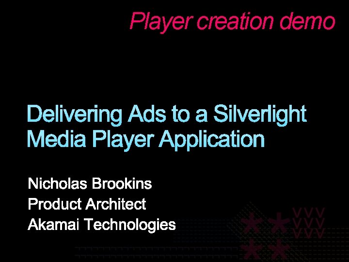 Player creation demo Delivering Ads to a Silverlight Media Player Application 