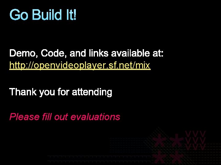 Go Build It! http: //openvideoplayer. sf. net/mix Please fill out evaluations 