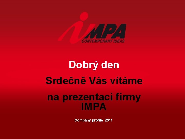 Dobrý den Srdečně Vás vítáme na prezentaci firmy IMPA Company profile 2011 