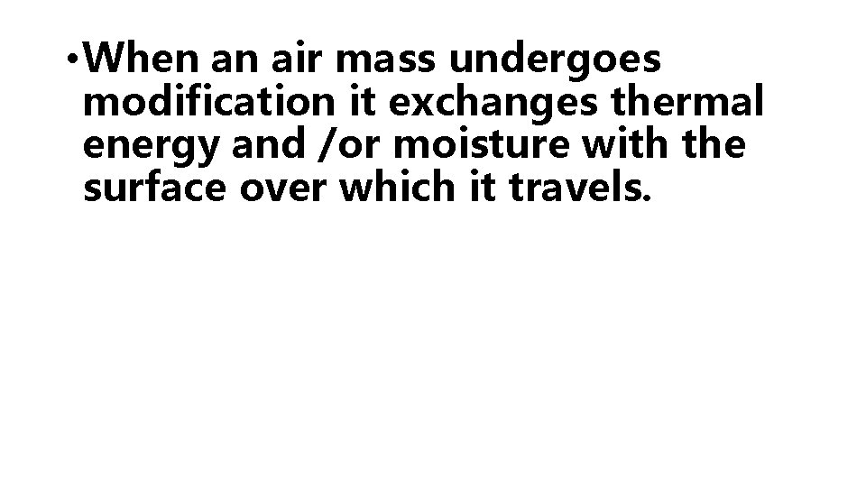  • When an air mass undergoes modification it exchanges thermal energy and /or