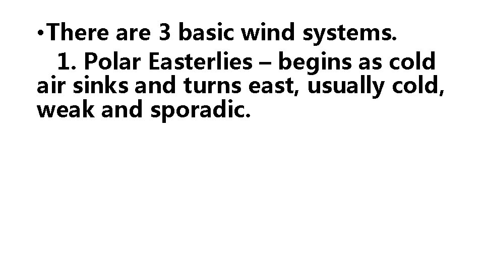  • There are 3 basic wind systems. 1. Polar Easterlies – begins as
