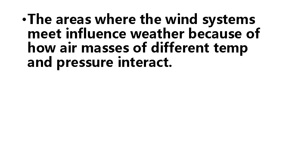  • The areas where the wind systems meet influence weather because of how