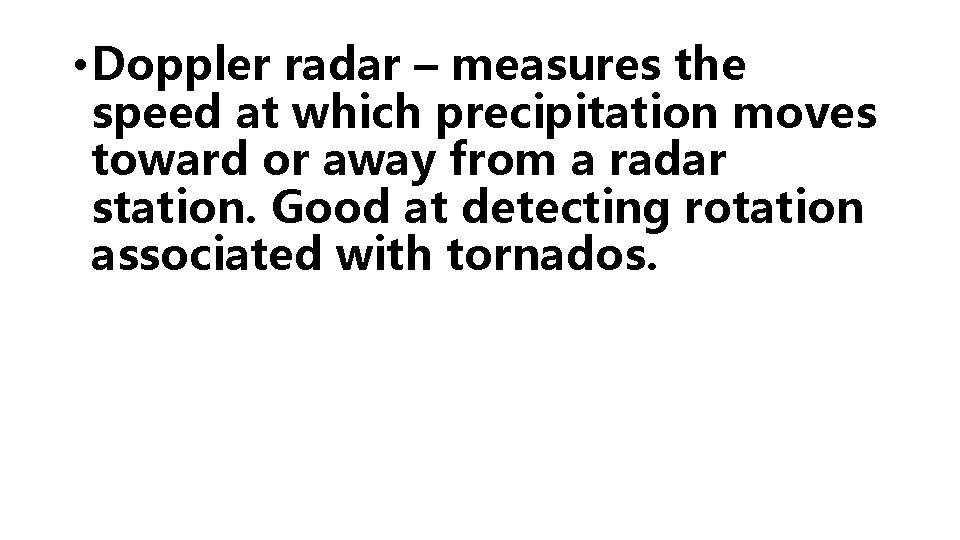  • Doppler radar – measures the speed at which precipitation moves toward or