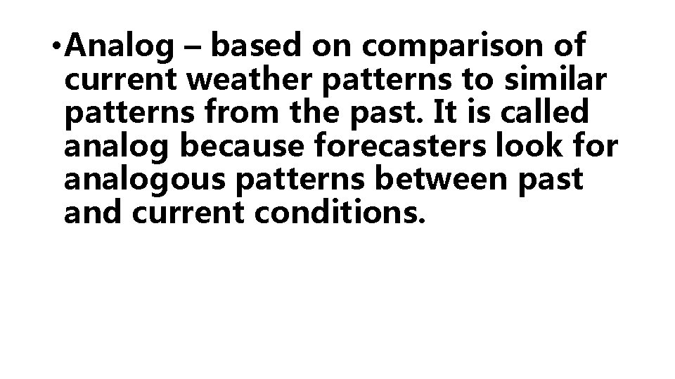  • Analog – based on comparison of current weather patterns to similar patterns