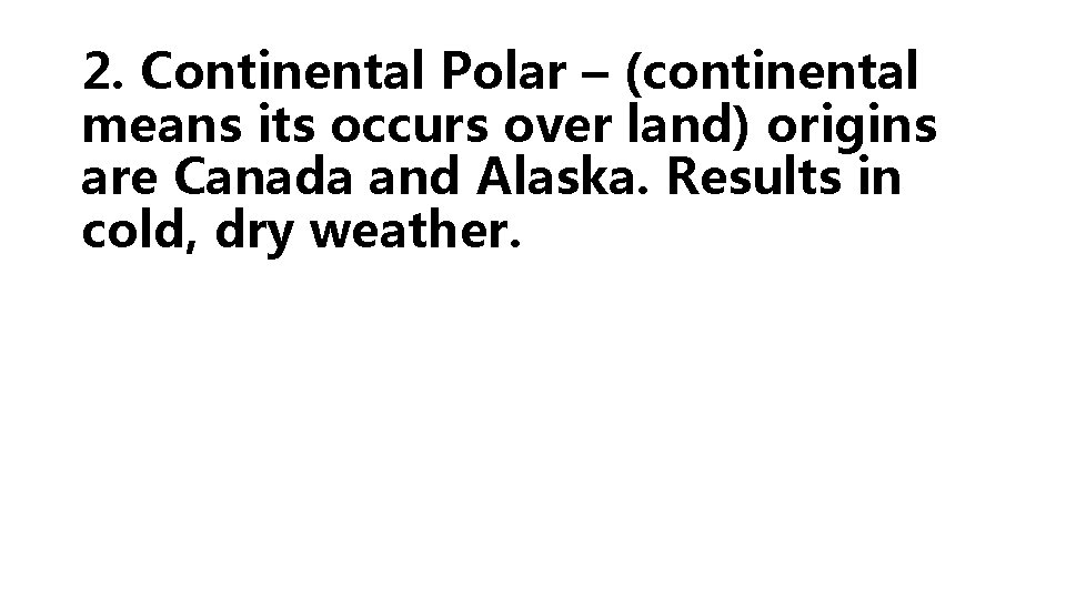 2. Continental Polar – (continental means its occurs over land) origins are Canada and