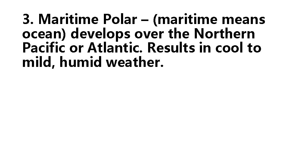 3. Maritime Polar – (maritime means ocean) develops over the Northern Pacific or Atlantic.