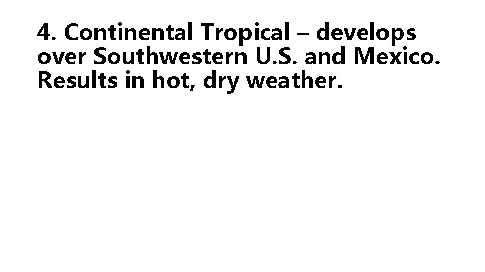 4. Continental Tropical – develops over Southwestern U. S. and Mexico. Results in hot,