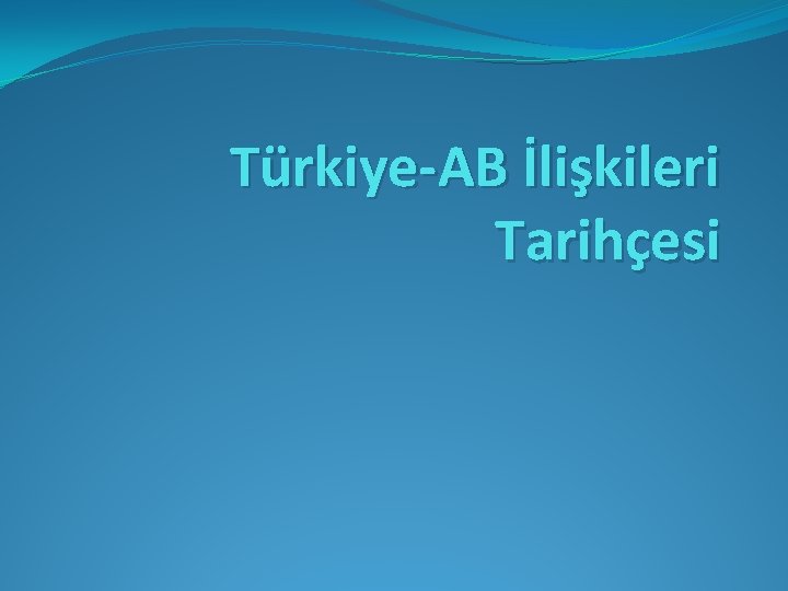 Türkiye-AB İlişkileri Tarihçesi 