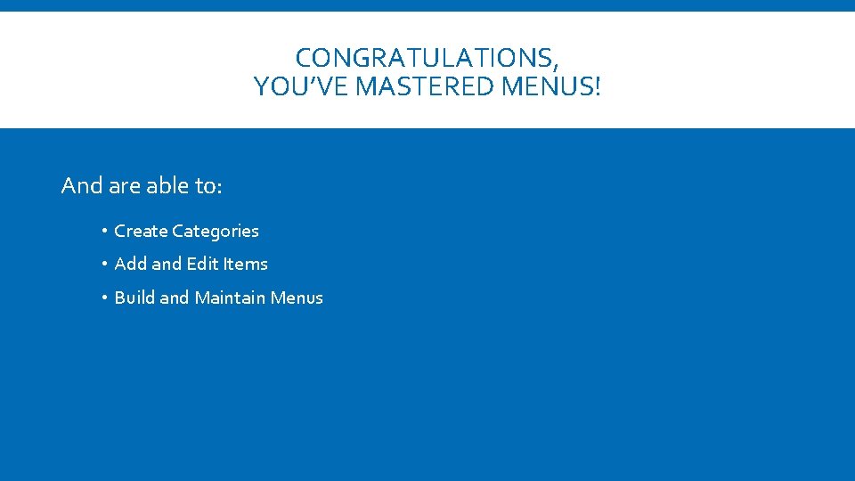 CONGRATULATIONS, YOU’VE MASTERED MENUS! And are able to: • Create Categories • Add and