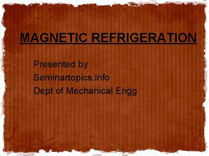 MAGNETIC REFRIGERATION Presented by Seminartopics. info Dept of Mechanical Engg 