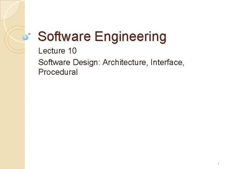 Software Engineering Lecture 10 Software Design: Architecture, Interface, Procedural 1 