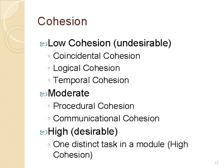 Cohesion Low Cohesion (undesirable) ◦ Coincidental Cohesion ◦ Logical Cohesion ◦ Temporal Cohesion Moderate