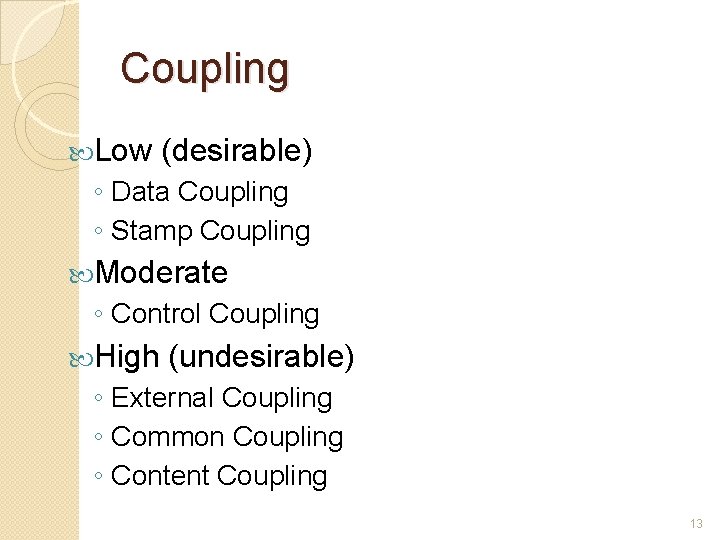 Coupling Low (desirable) ◦ Data Coupling ◦ Stamp Coupling Moderate ◦ Control Coupling High