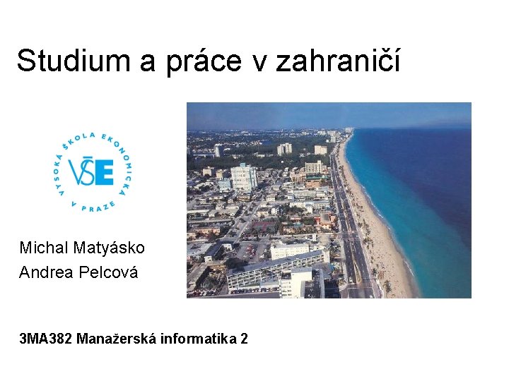 Studium a práce v zahraničí Michal Matyásko Andrea Pelcová 3 MA 382 Manažerská informatika