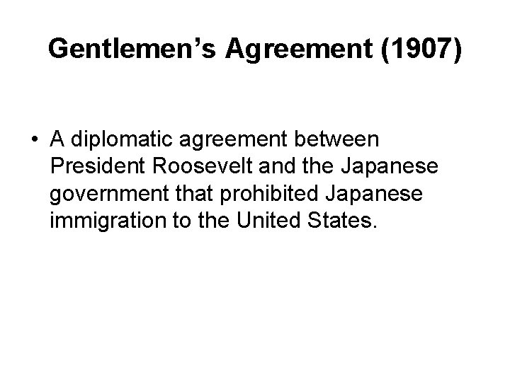 Gentlemen’s Agreement (1907) • A diplomatic agreement between President Roosevelt and the Japanese government