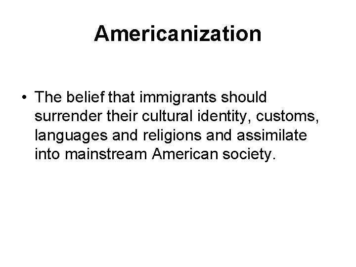 Americanization • The belief that immigrants should surrender their cultural identity, customs, languages and Americanization • The belief that immigrants should surrender their cultural identity, customs, languages and