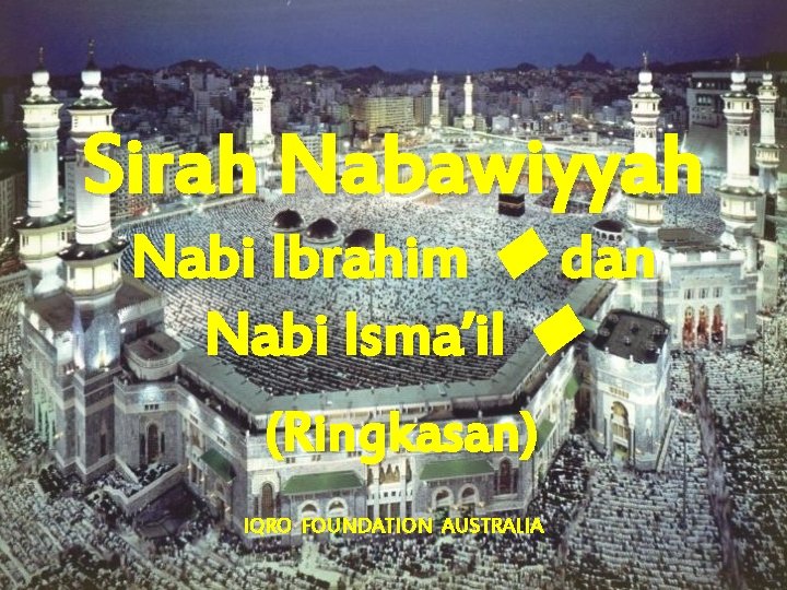 Sirah Nabawiyyah Nabi Ibrahim dan Nabi Isma’il (Ringkasan) IQRO FOUNDATION AUSTRALIA 