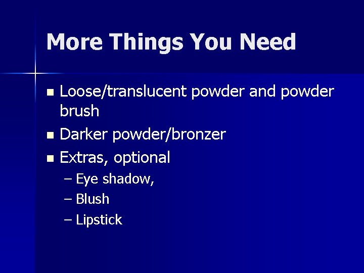 More Things You Need Loose/translucent powder and powder brush n Darker powder/bronzer n Extras,