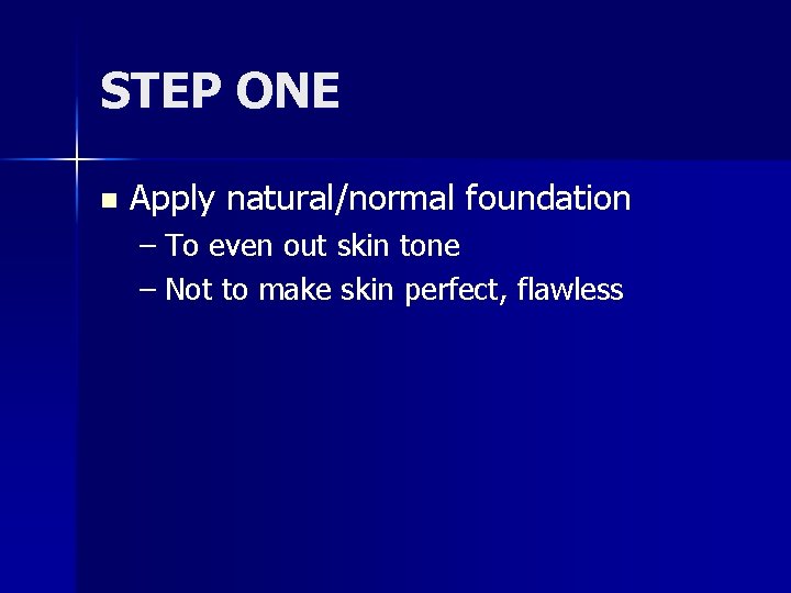 STEP ONE n Apply natural/normal foundation – To even out skin tone – Not