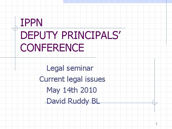 IPPN DEPUTY PRINCIPALS’ CONFERENCE Legal seminar Current legal issues May 14 th 2010 David