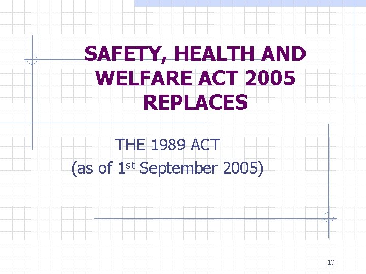 SAFETY, HEALTH AND WELFARE ACT 2005 REPLACES THE 1989 ACT (as of 1 st