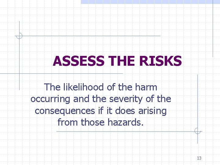 ASSESS THE RISKS The likelihood of the harm occurring and the severity of the