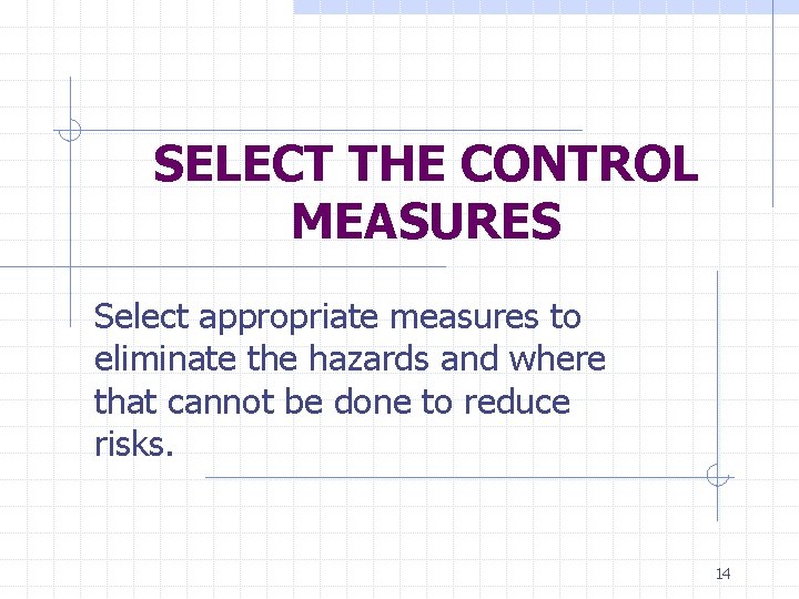 SELECT THE CONTROL MEASURES Select appropriate measures to eliminate the hazards and where that