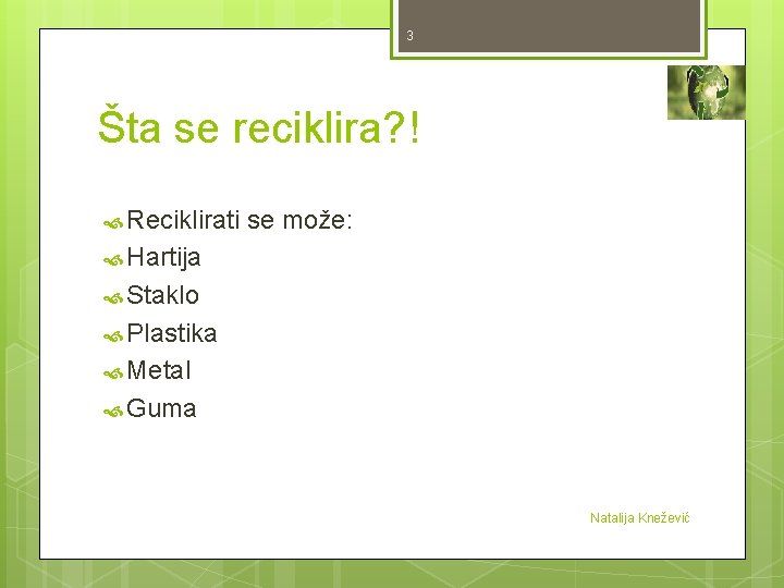 3 Šta se reciklira? ! Reciklirati se može: Hartija Staklo Plastika Metal Guma Natalija