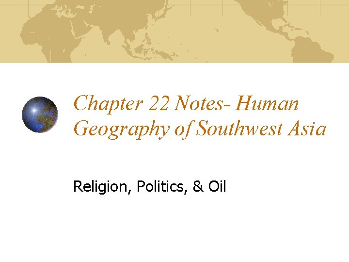 Chapter 22 Notes- Human Geography of Southwest Asia Religion, Politics, & Oil 