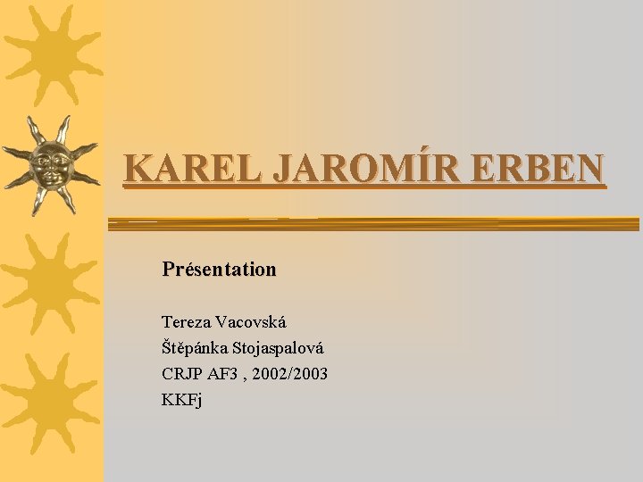 KAREL JAROMÍR ERBEN Présentation Tereza Vacovská Štěpánka Stojaspalová CRJP AF 3 , 2002/2003 KKFj