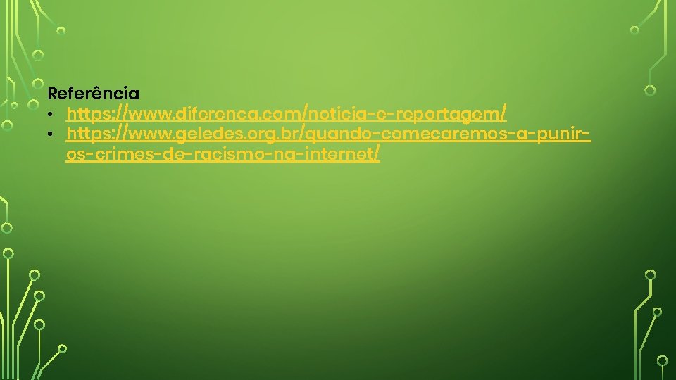 Referência • https: //www. diferenca. com/noticia-e-reportagem/ • https: //www. geledes. org. br/quando-comecaremos-a-puniros-crimes-de-racismo-na-internet/ 