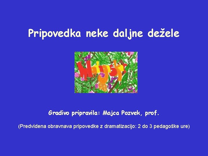 Pripovedka neke daljne dežele Gradivo pripravila: Mojca Pozvek, prof. (Predvidena obravnava pripovedke z dramatizacijo: