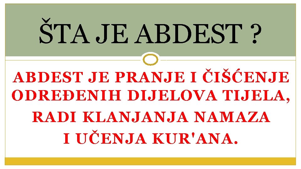 ŠTA JE ABDEST ? ABDEST JE PRANJE I ČIŠĆENJE ODREĐENIH DIJELOVA TIJELA, RADI KLANJANJA