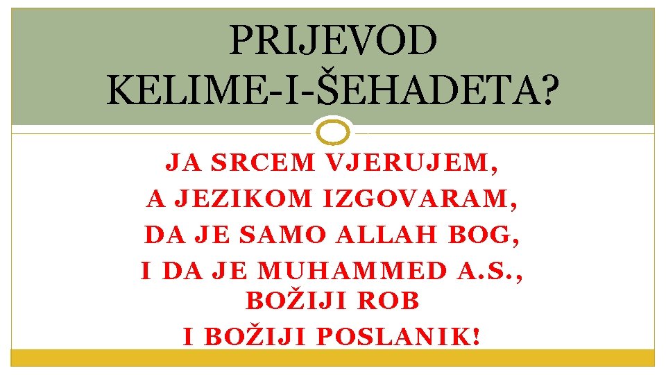 PRIJEVOD KELIME-I-ŠEHADETA? JA SRCEM VJERUJEM, A JEZIKOM IZGOVARAM, DA JE SAMO ALLAH BOG, I