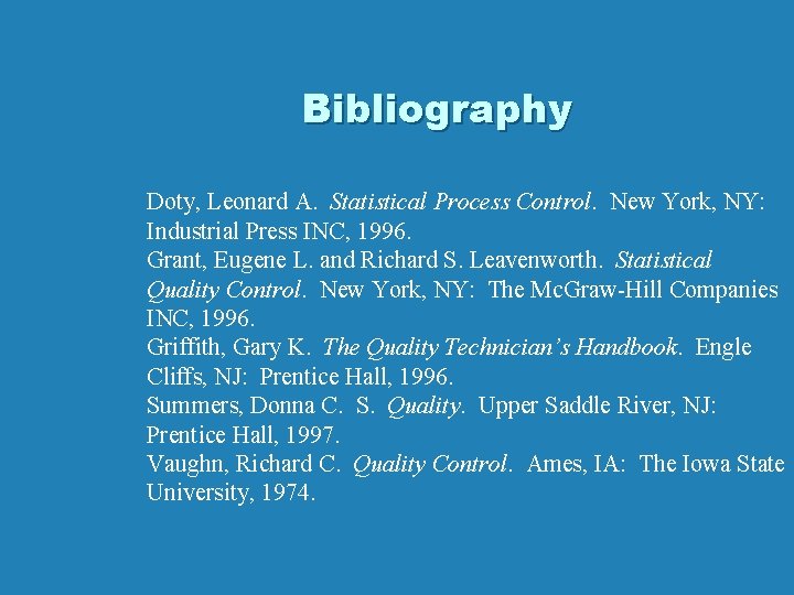 Bibliography Doty, Leonard A. Statistical Process Control. New York, NY: Industrial Press INC, 1996. Bibliography Doty, Leonard A. Statistical Process Control. New York, NY: Industrial Press INC, 1996.