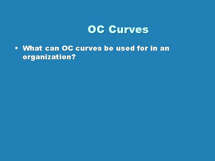 OC Curves • What can OC curves be used for in an organization? OC Curves • What can OC curves be used for in an organization?