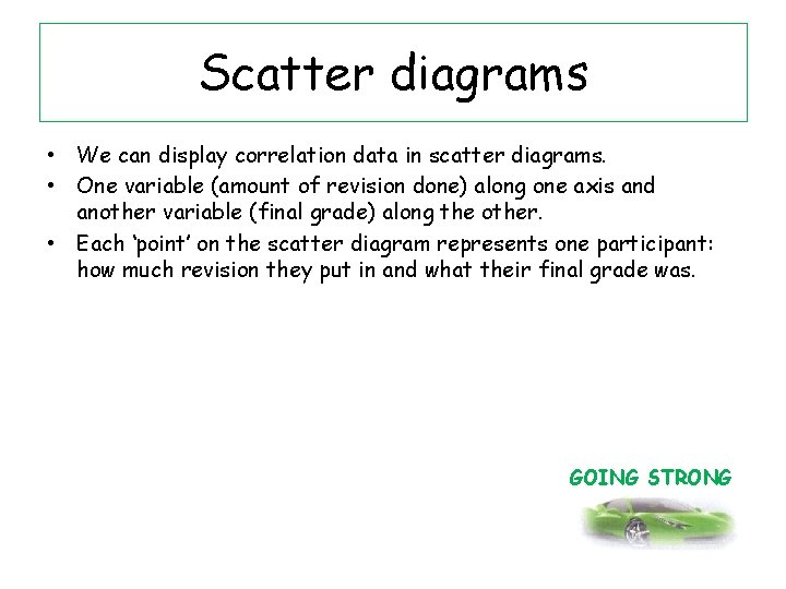 Scatter diagrams • We can display correlation data in scatter diagrams. • One variable