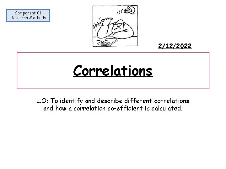Component 01 Research Methods 2/12/2022 Correlations L. O: To identify and describe different correlations