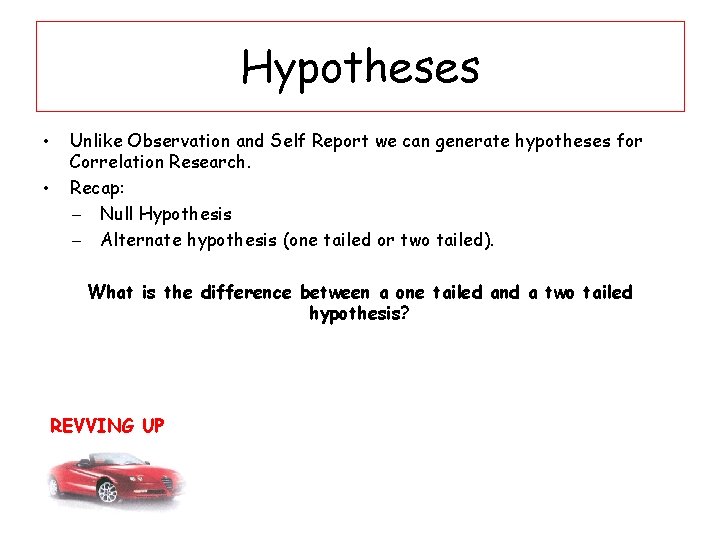 Hypotheses • • Unlike Observation and Self Report we can generate hypotheses for Correlation