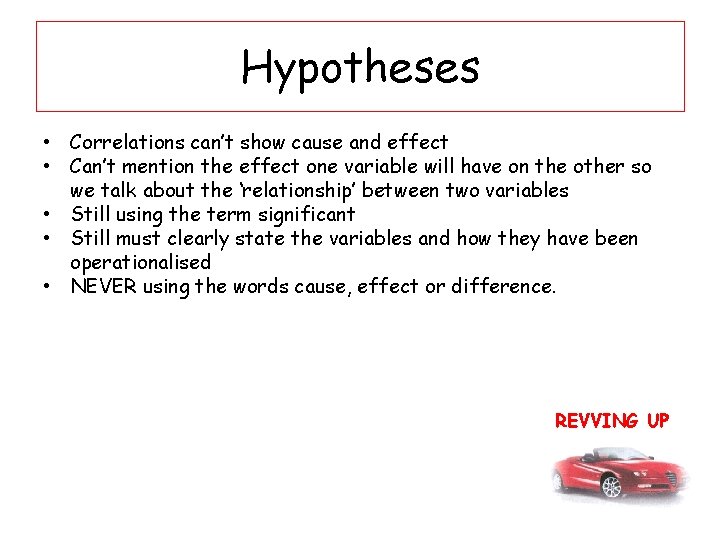 Hypotheses • Correlations can’t show cause and effect • Can’t mention the effect one