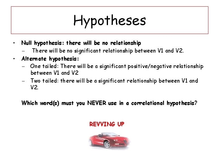 Hypotheses • • Null hypothesis: there will be no relationship There will be no