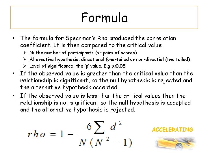 Formula • The formula for Spearman’s Rho produced the correlation coefficient. It is then