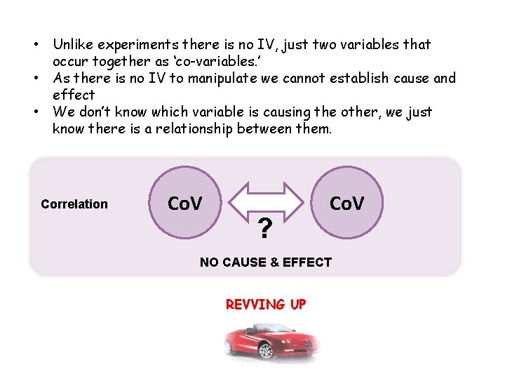  • Unlike experiments there is no IV, just two variables that occur together