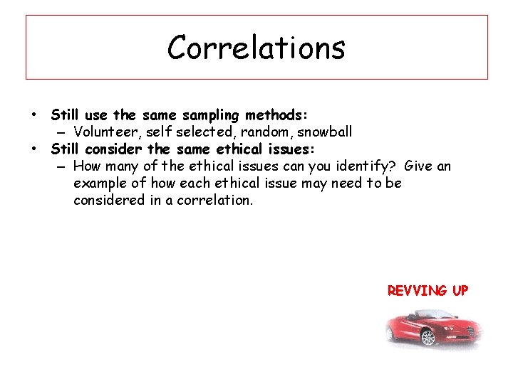 Correlations • Still use the sampling methods: – Volunteer, self selected, random, snowball •