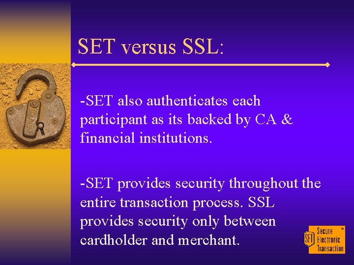 SET versus SSL: -SET also authenticates each participant as its backed by CA &