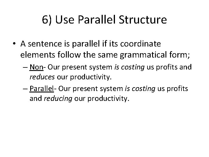 6) Use Parallel Structure • A sentence is parallel if its coordinate elements follow