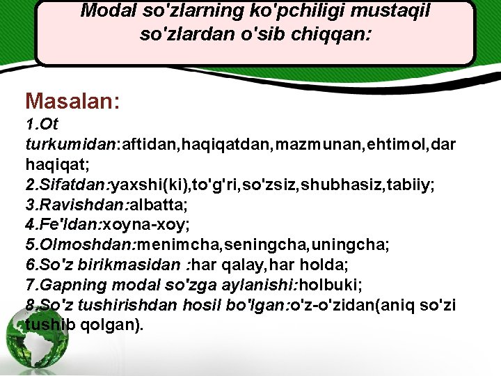 Modal so'zlarning ko'pchiligi mustaqil so'zlardan o'sib chiqqan: Masalan: 1. Ot turkumidan: aftidan, haqiqatdan, mazmunan,