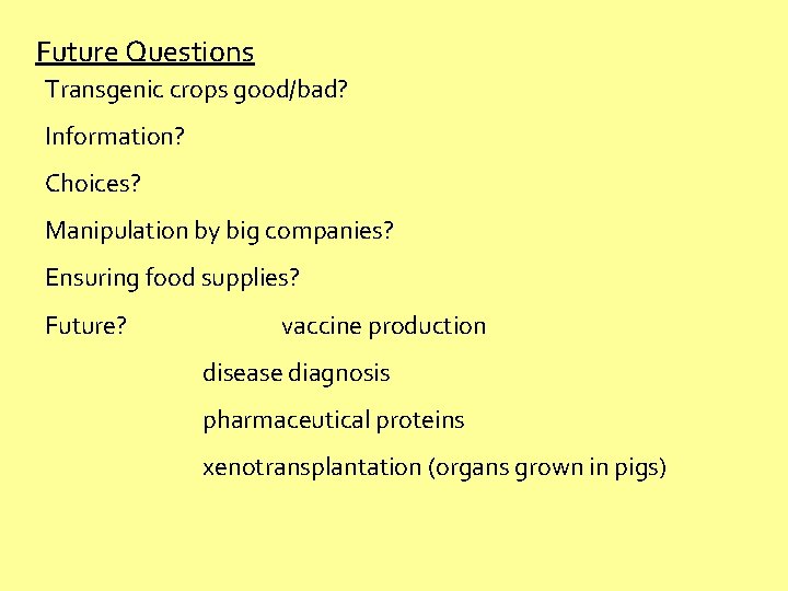 Future Questions Transgenic crops good/bad? Information? Choices? Manipulation by big companies? Ensuring food supplies?