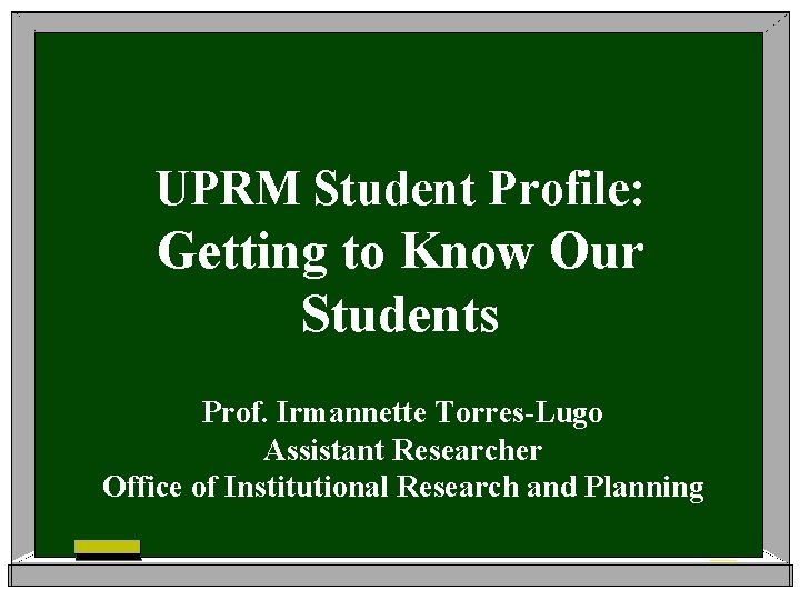 UPRM Student Profile: Getting to Know Our Students Prof. Irmannette Torres-Lugo Assistant Researcher Office